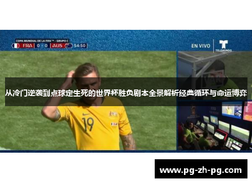 从冷门逆袭到点球定生死的世界杯胜负剧本全景解析经典循环与命运博弈 从冷门逆袭到点球定生死的世界杯胜负剧本全景解析经典循环与命运博弈