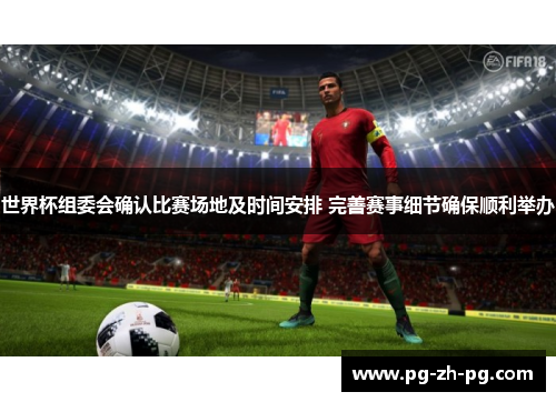 世界杯组委会确认比赛场地及时间安排 完善赛事细节确保顺利举办 世界杯组委会确认比赛场地及时间安排 完善赛事细节确保顺利举办