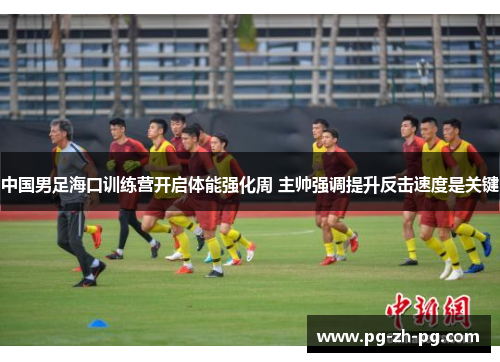 中国男足海口训练营开启体能强化周 主帅强调提升反击速度是关键 中国男足海口训练营开启体能强化周 主帅强调提升反击速度是关键