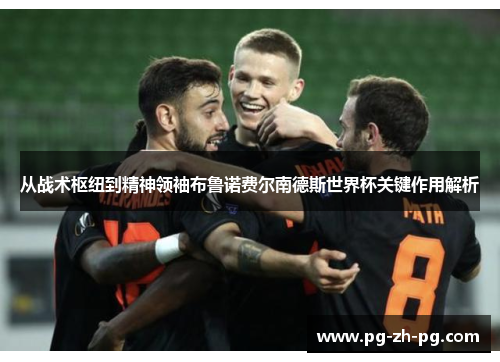 从战术枢纽到精神领袖布鲁诺费尔南德斯世界杯关键作用解析