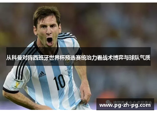 从科曼对阵西班牙世界杯预选赛统治力看战术博弈与球队气质 从科曼对阵西班牙世界杯预选赛统治力看战术博弈与球队气质