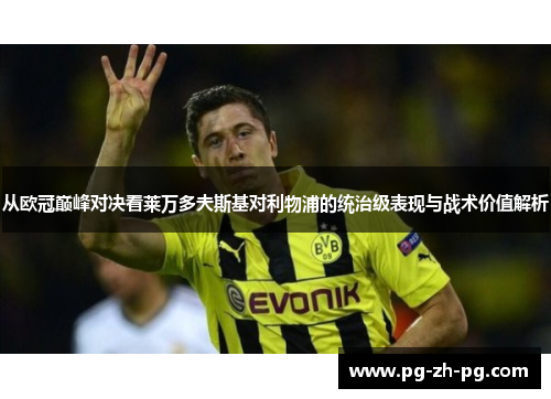 从欧冠巅峰对决看莱万多夫斯基对利物浦的统治级表现与战术价值解析 从欧冠巅峰对决看莱万多夫斯基对利物浦的统治级表现与战术价值解析