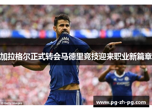 加拉格尔正式转会马德里竞技迎来职业新篇章 加拉格尔正式转会马德里竞技迎来职业新篇章