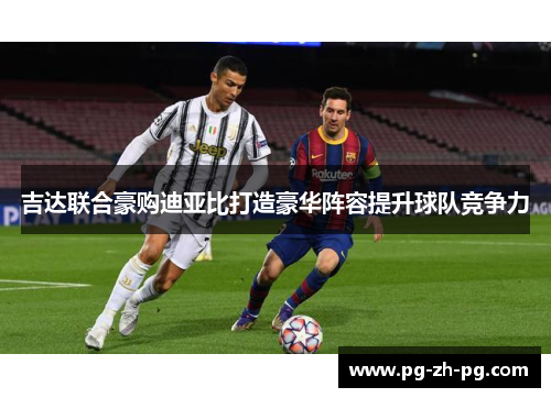 吉达联合豪购迪亚比打造豪华阵容提升球队竞争力 吉达联合豪购迪亚比打造豪华阵容提升球队竞争力