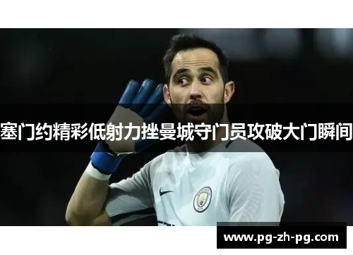 塞门约精彩低射力挫曼城守门员攻破大门瞬间 塞门约精彩低射力挫曼城守门员攻破大门瞬间