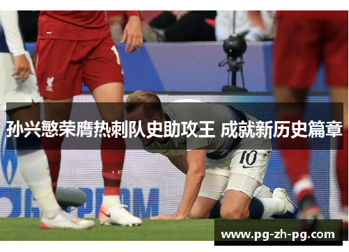 孙兴慜荣膺热刺队史助攻王 成就新历史篇章