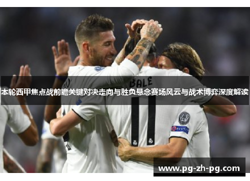 本轮西甲焦点战前瞻关键对决走向与胜负悬念赛场风云与战术博弈深度解读