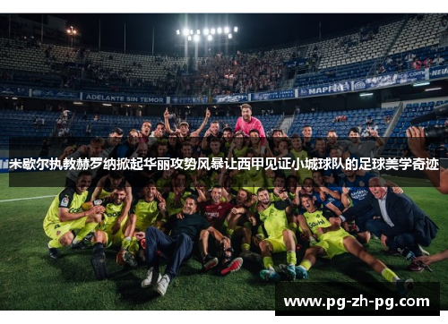 米歇尔执教赫罗纳掀起华丽攻势风暴让西甲见证小城球队的足球美学奇迹