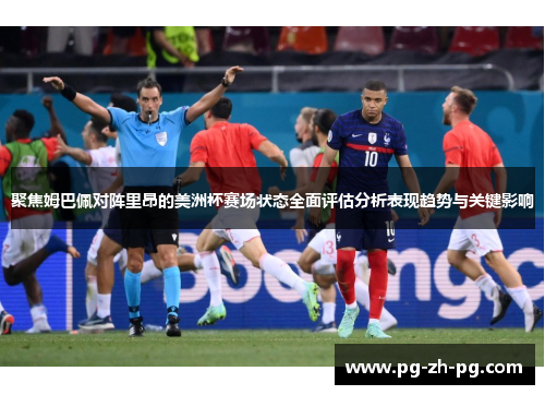 聚焦姆巴佩对阵里昂的美洲杯赛场状态全面评估分析表现趋势与关键影响