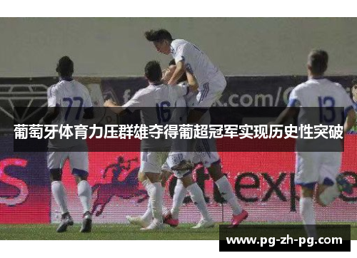 葡萄牙体育力压群雄夺得葡超冠军实现历史性突破