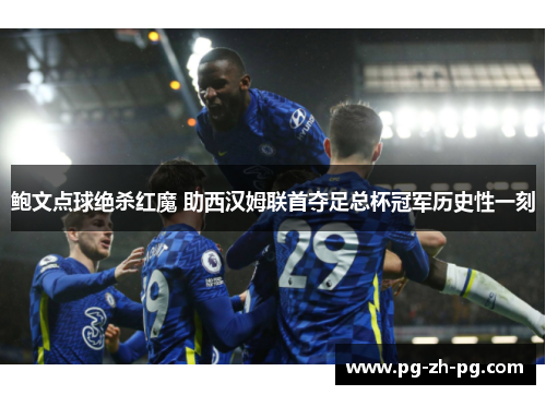 鲍文点球绝杀红魔 助西汉姆联首夺足总杯冠军历史性一刻