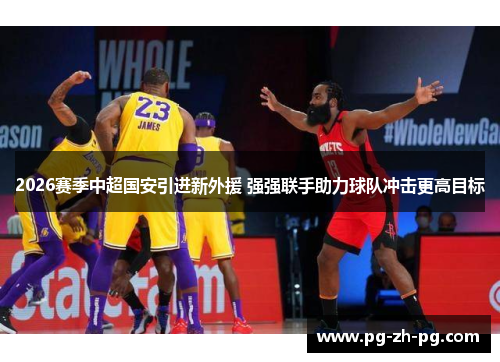 2026赛季中超国安引进新外援 强强联手助力球队冲击更高目标