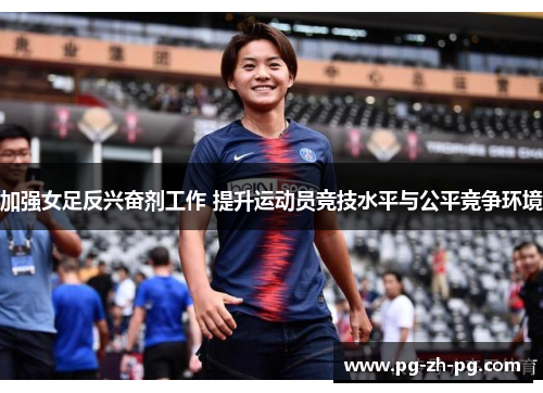 加强女足反兴奋剂工作 提升运动员竞技水平与公平竞争环境