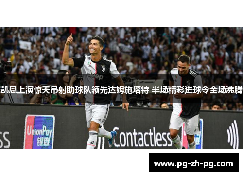 凯恩上演惊天吊射助球队领先达姆施塔特 半场精彩进球令全场沸腾