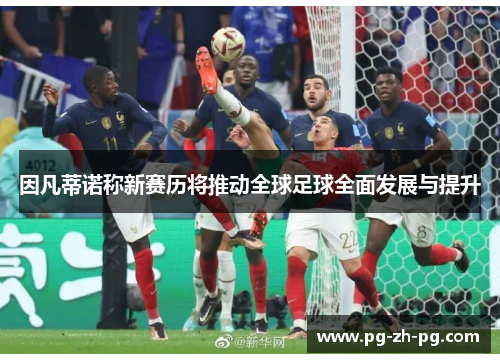 因凡蒂诺称新赛历将推动全球足球全面发展与提升