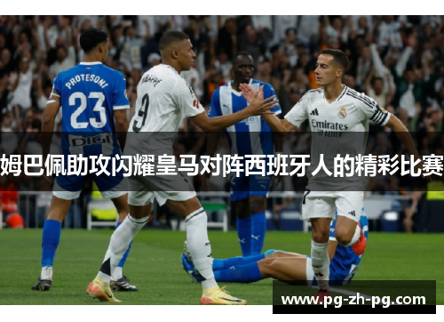 姆巴佩助攻闪耀皇马对阵西班牙人的精彩比赛