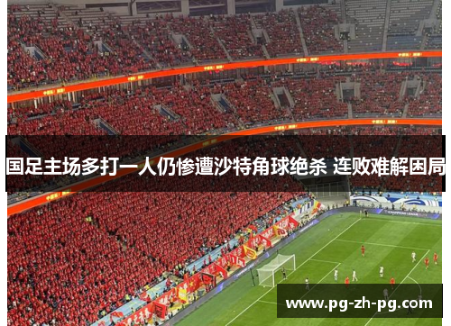 国足主场多打一人仍惨遭沙特角球绝杀 连败难解困局 国足主场多打一人仍惨遭沙特角球绝杀 连败难解困局