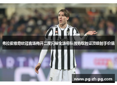 弗拉霍维奇欧冠客场梅开二度闪耀全场带队强势取胜证顶级射手价值 弗拉霍维奇欧冠客场梅开二度闪耀全场带队强势取胜证顶级射手价值