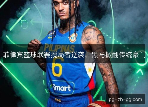 菲律宾篮球联赛搅局者逆袭,黑马掀翻传统豪门 菲律宾篮球联赛搅局者逆袭,黑马掀翻传统豪门