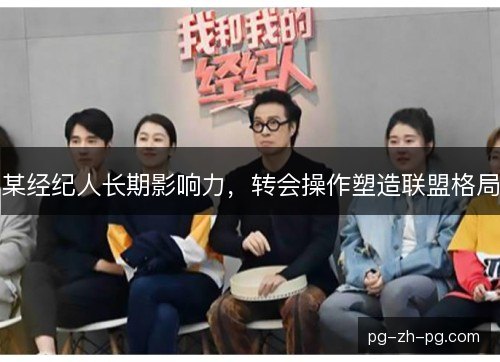 某经纪人长期影响力,转会操作塑造联盟格局 某经纪人长期影响力,转会操作塑造联盟格局