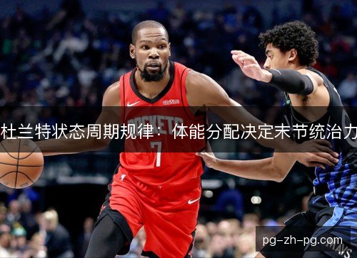 杜兰特状态周期规律：体能分配决定末节统治力